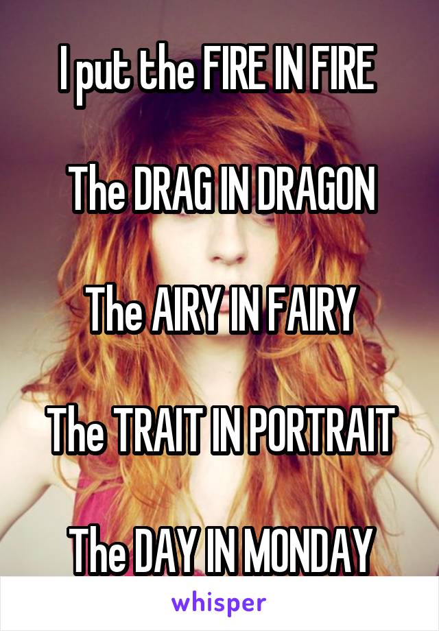 I put the FIRE IN FIRE 

The DRAG IN DRAGON

The AIRY IN FAIRY

The TRAIT IN PORTRAIT

The DAY IN MONDAY