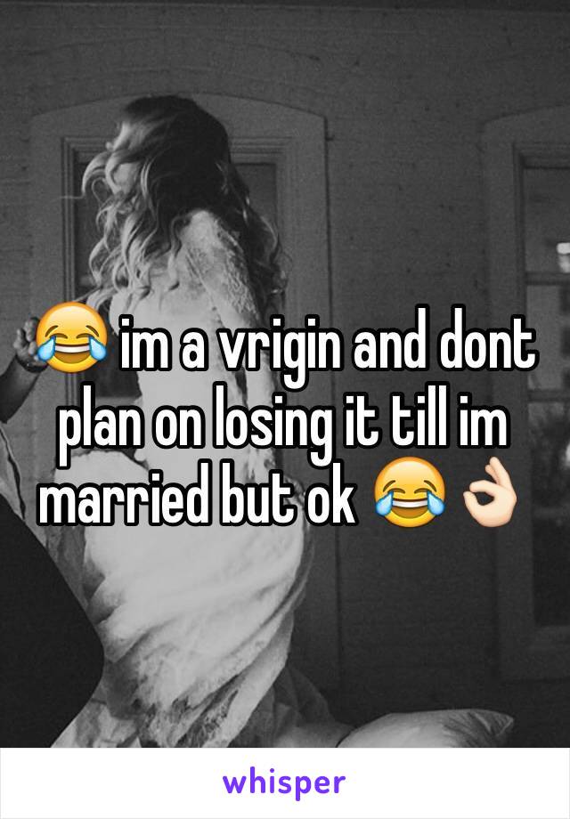 😂 im a vrigin and dont plan on losing it till im married but ok 😂👌🏻