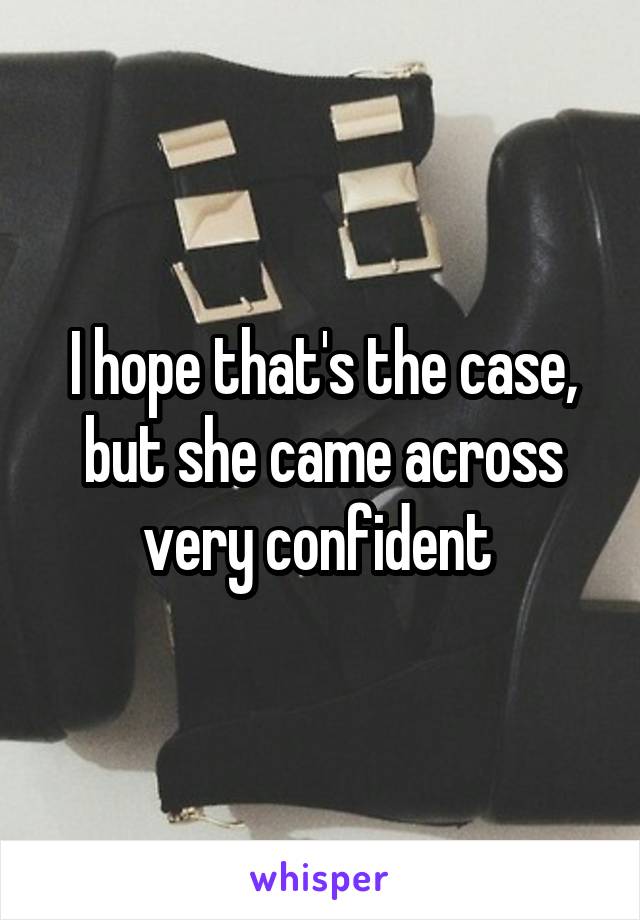 I hope that's the case, but she came across very confident 