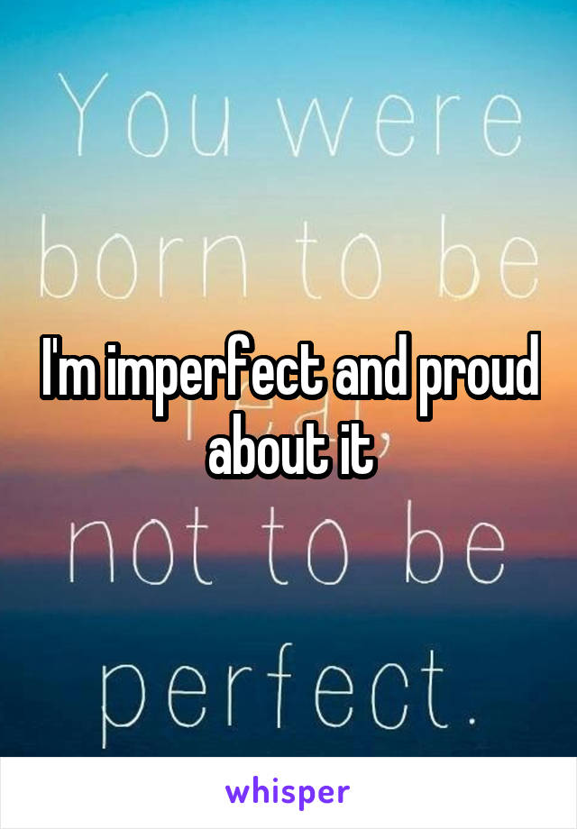 I'm imperfect and proud about it
