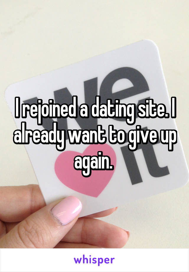 I rejoined a dating site. I already want to give up again. 