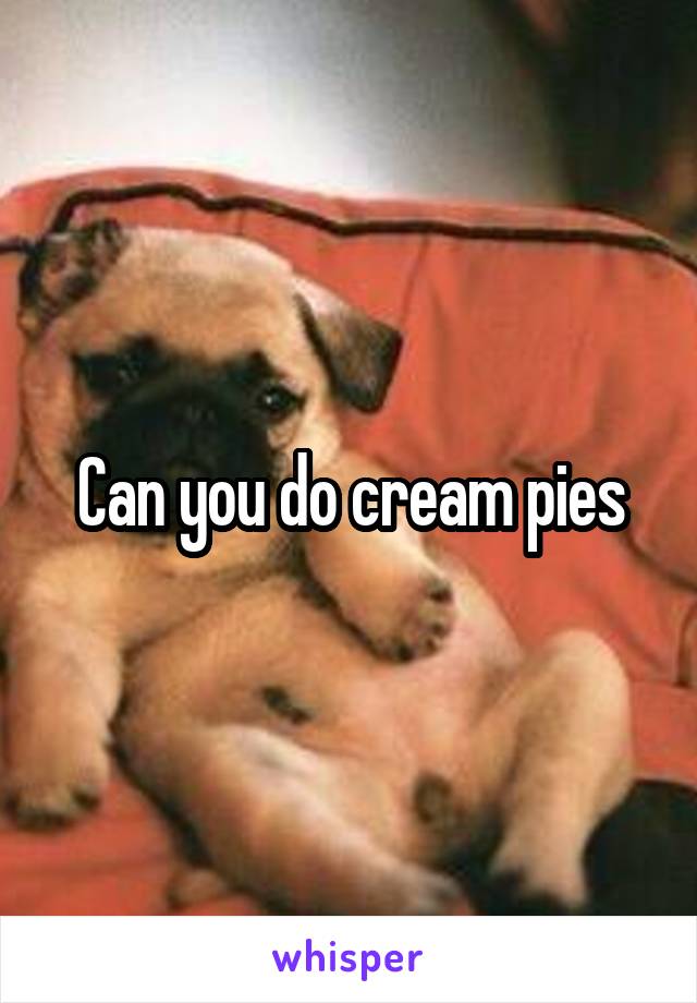 Can you do cream pies