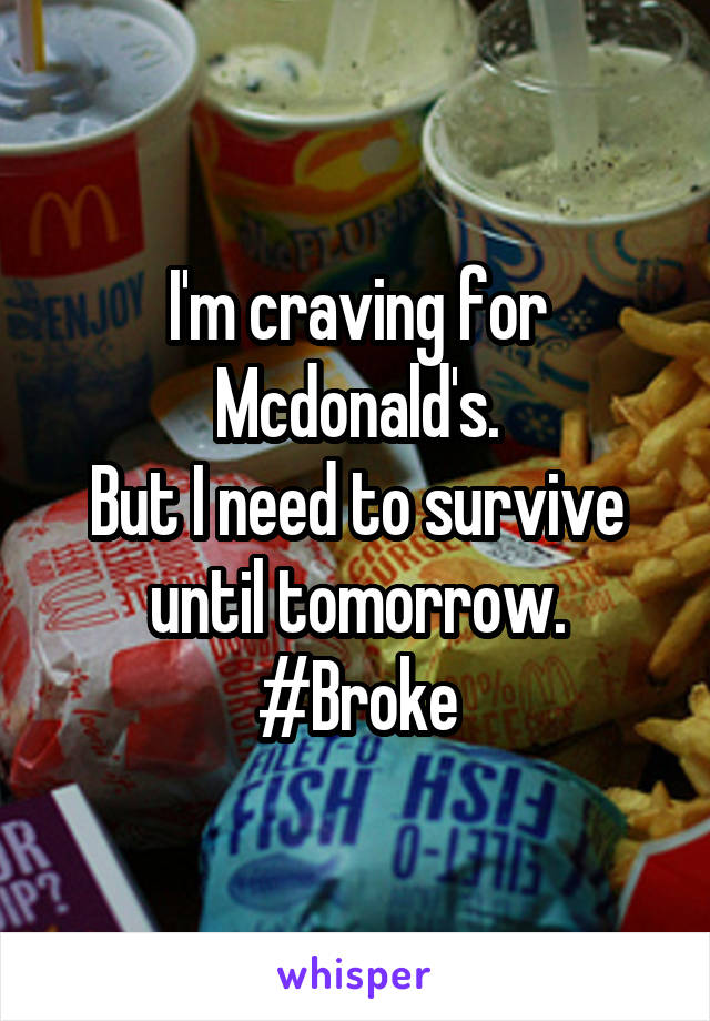 I'm craving for Mcdonald's.
But I need to survive until tomorrow.
#Broke