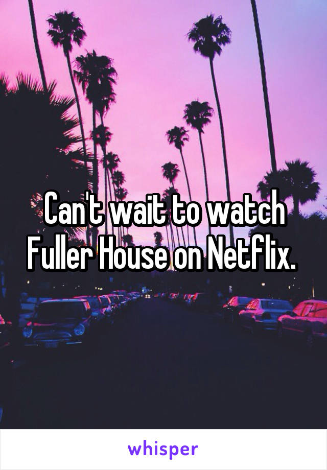 Can't wait to watch Fuller House on Netflix. 