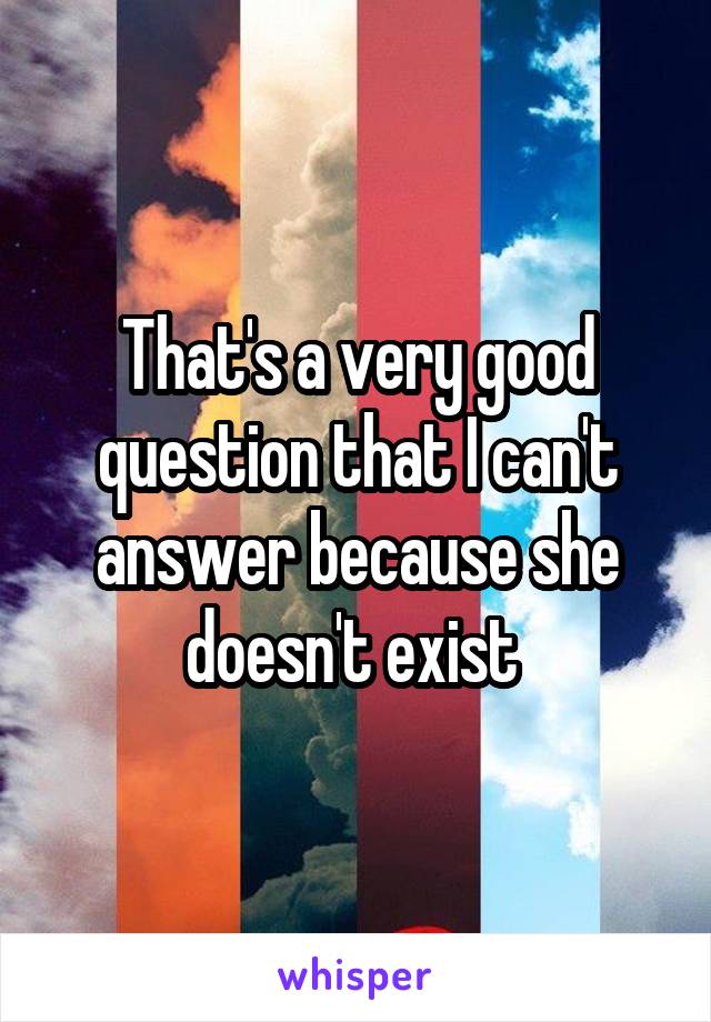 That's a very good question that I can't answer because she doesn't exist 