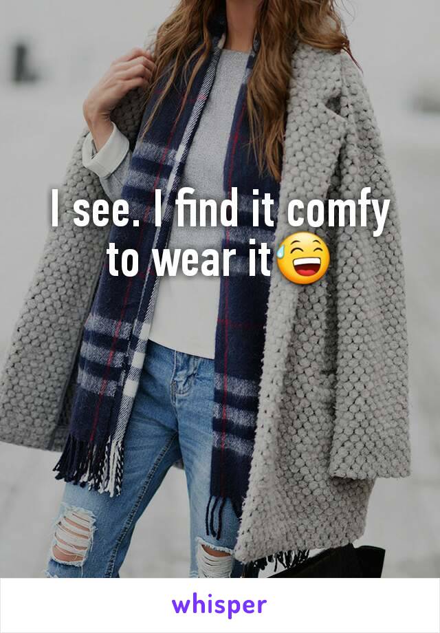 I see. I find it comfy to wear it😅