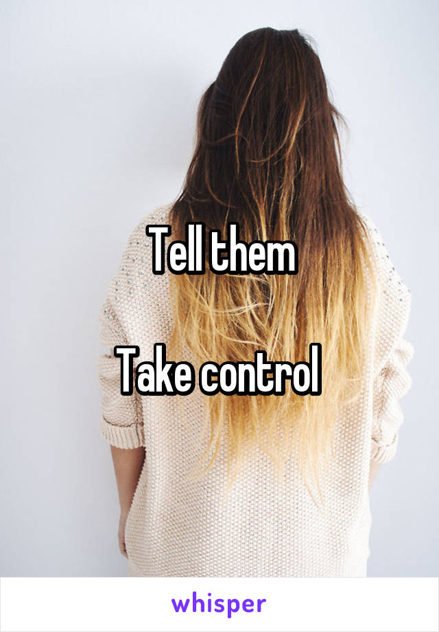 Tell them

Take control 