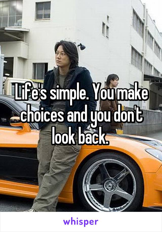 Life's simple. You make choices and you don't look back. 