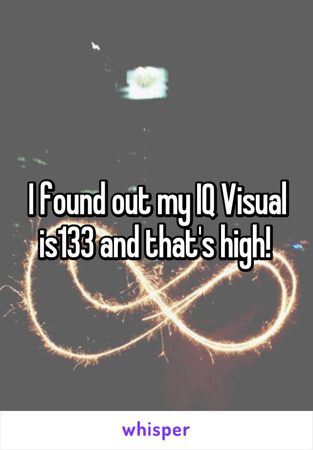 I found out my IQ Visual is133 and that's high! 