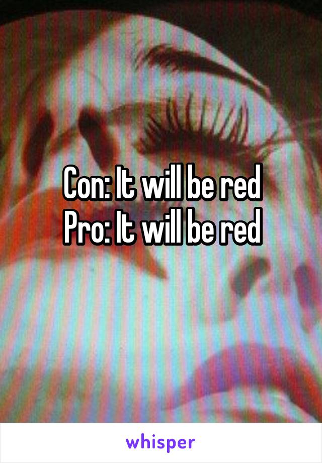 Con: It will be red
Pro: It will be red
