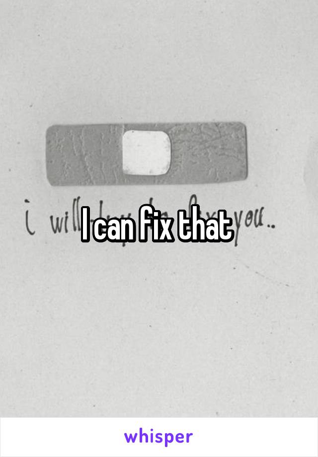 I can fix that 