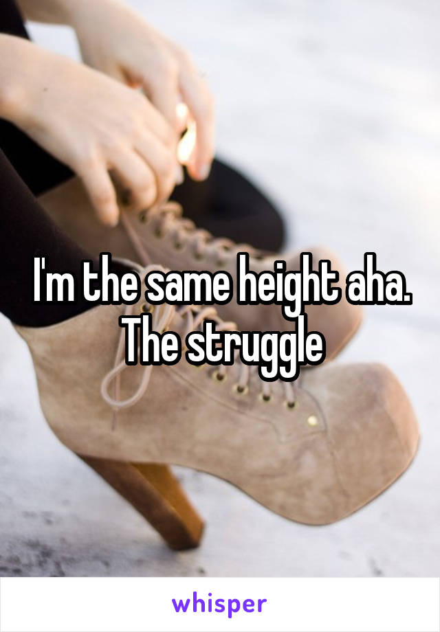I'm the same height aha. The struggle