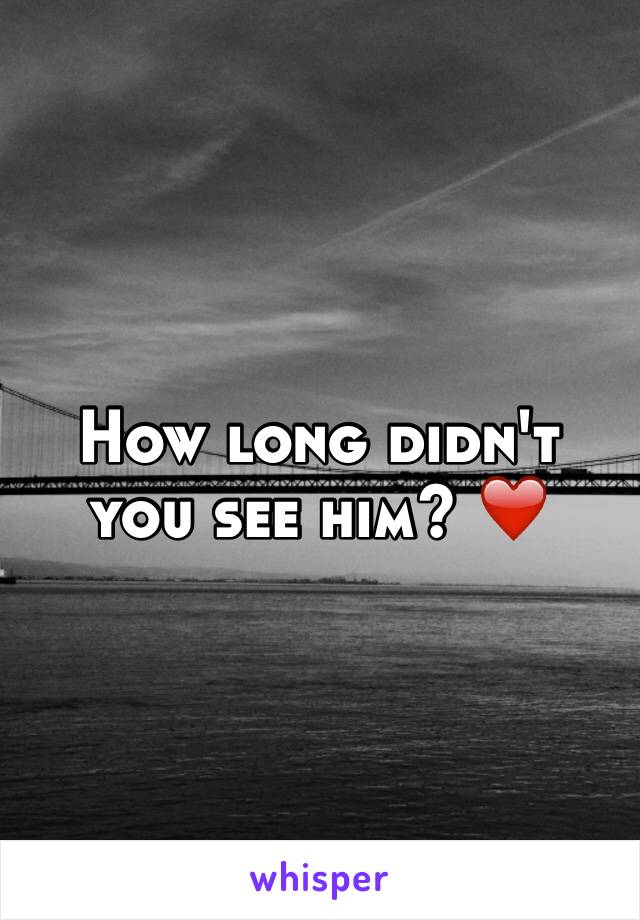 How long didn't you see him? ❤️