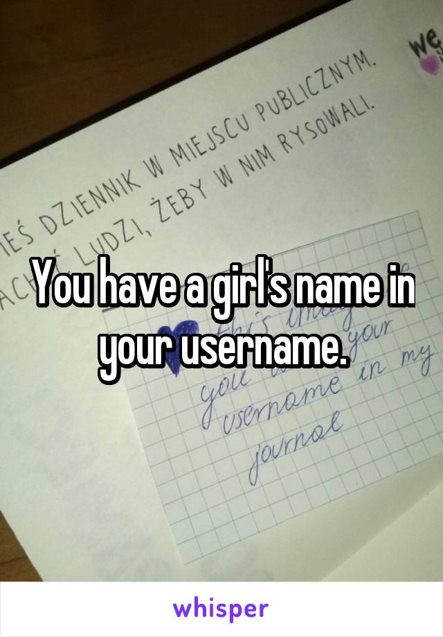 You have a girl's name in your username.