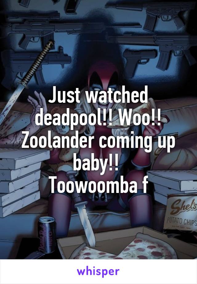 Just watched deadpool!! Woo!! Zoolander coming up baby!! 
Toowoomba f