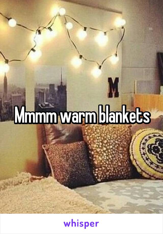 Mmmm warm blankets