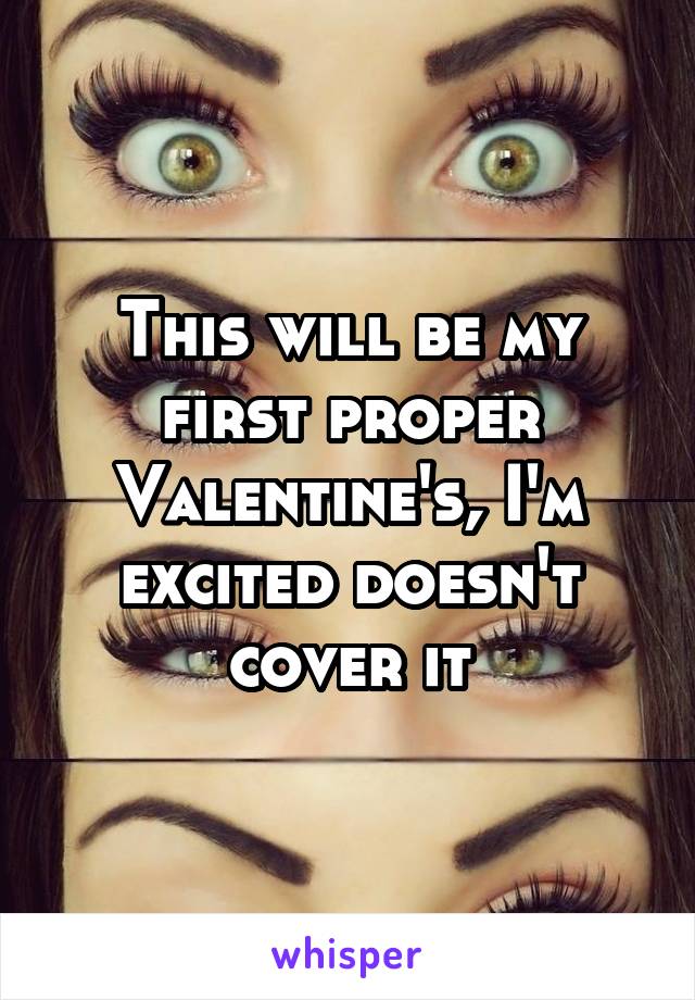 This will be my first proper Valentine's, I'm excited doesn't cover it
