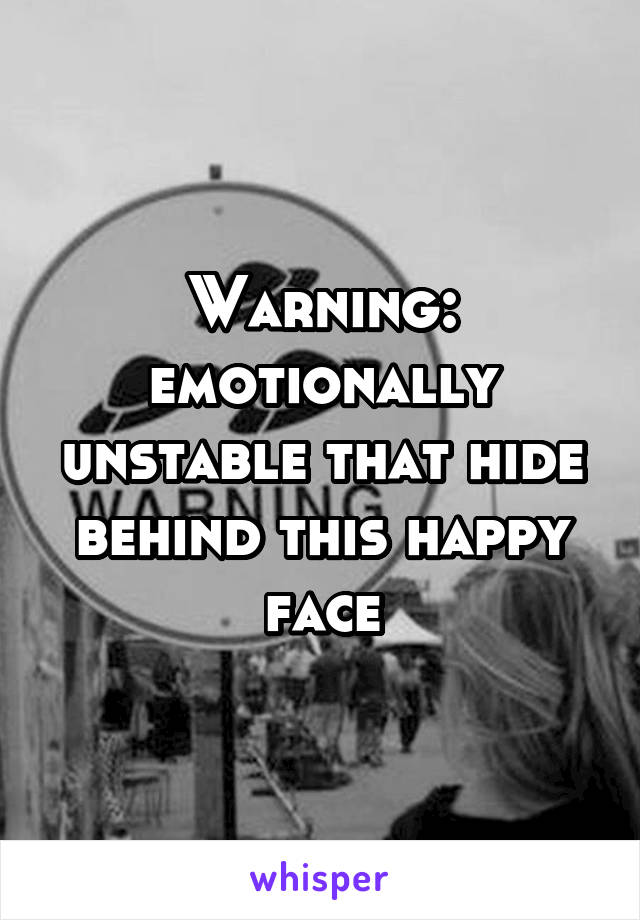 Warning: emotionally unstable that hide behind this happy face