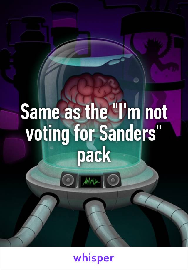 Same as the "I'm not voting for Sanders" pack