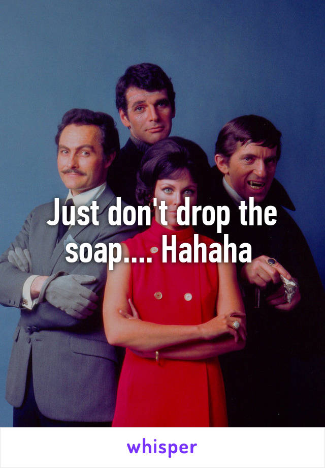 Just don't drop the soap.... Hahaha 