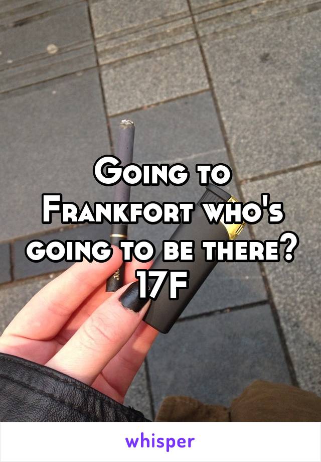 Going to Frankfort who's going to be there? 17F