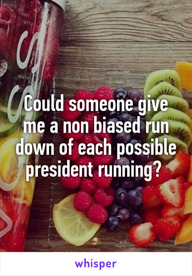 Could someone give me a non biased run down of each possible president running? 