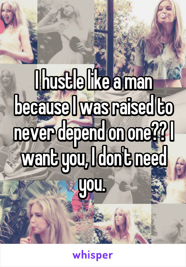 I hustle like a man because I was raised to never depend on one👌🏼 I want you, I don't need you. 