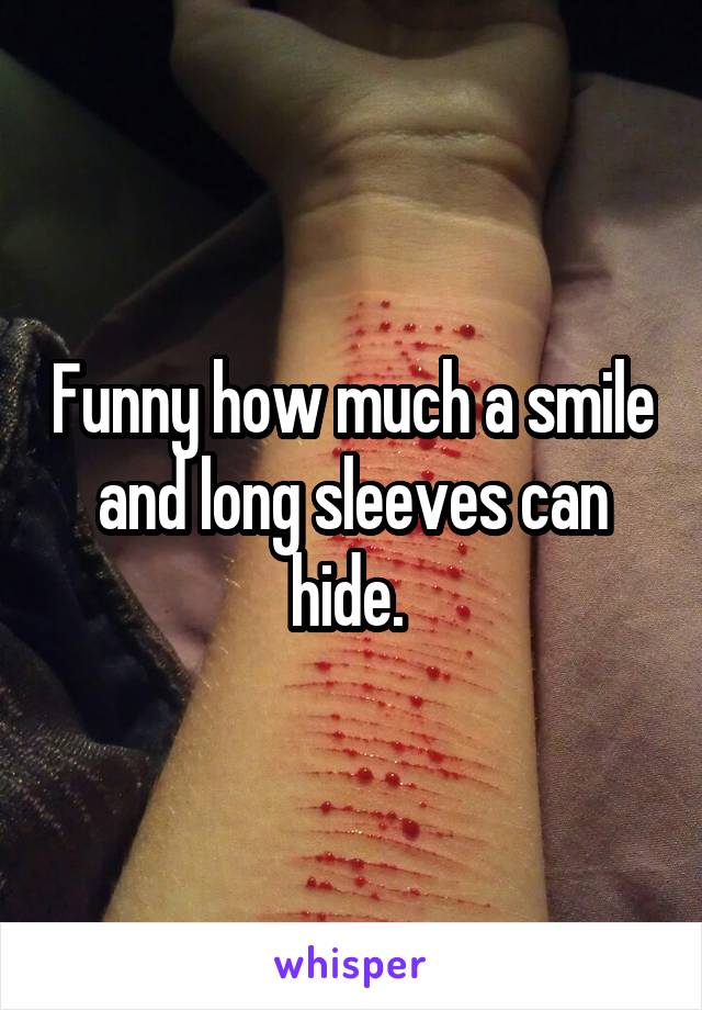 Funny how much a smile and long sleeves can hide. 