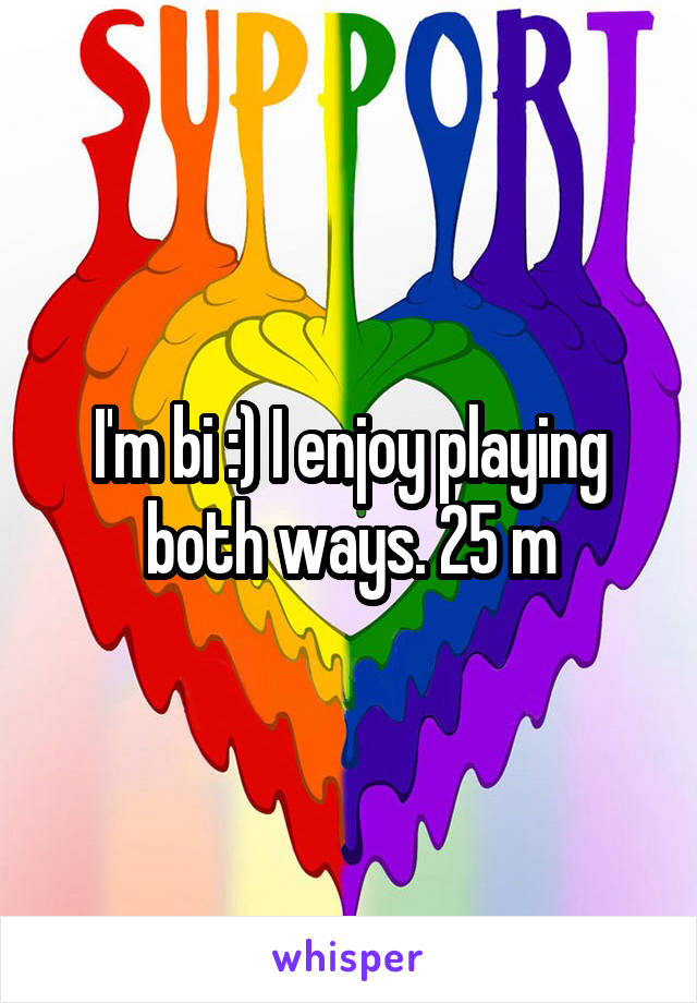 I'm bi :) I enjoy playing both ways. 25 m