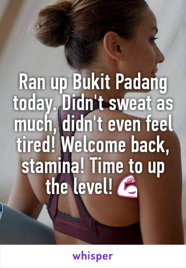 Ran up Bukit Padang today. Didn't sweat as much, didn't even feel tired! Welcome back, stamina! Time to up the level!💪