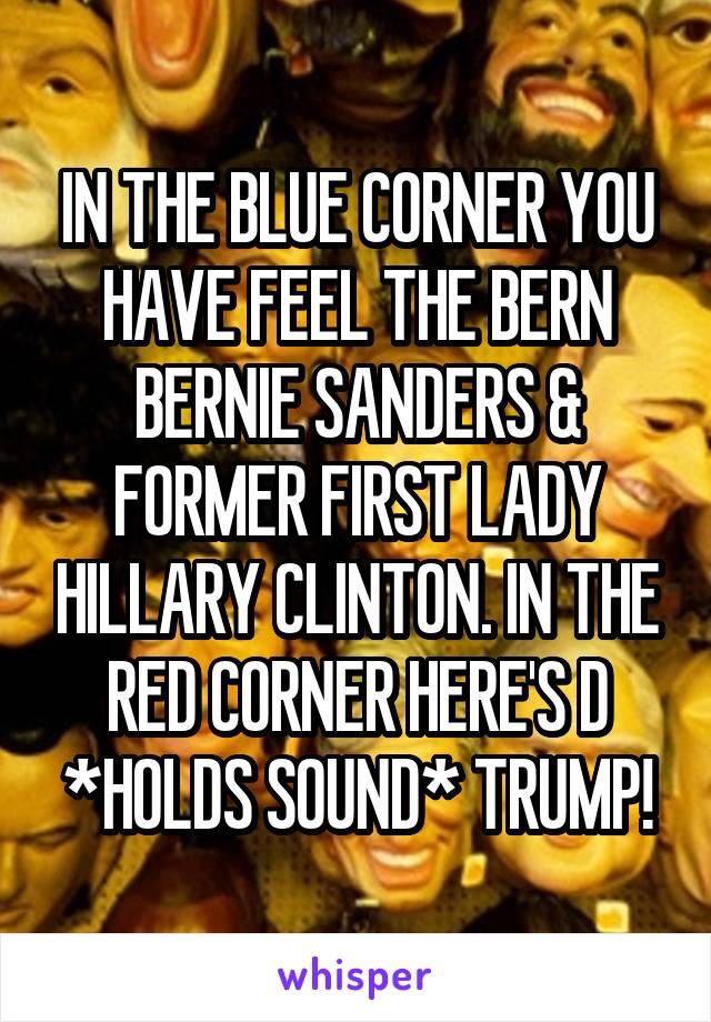 IN THE BLUE CORNER YOU HAVE FEEL THE BERN BERNIE SANDERS & FORMER FIRST LADY HILLARY CLINTON. IN THE RED CORNER HERE'S D *HOLDS SOUND* TRUMP!