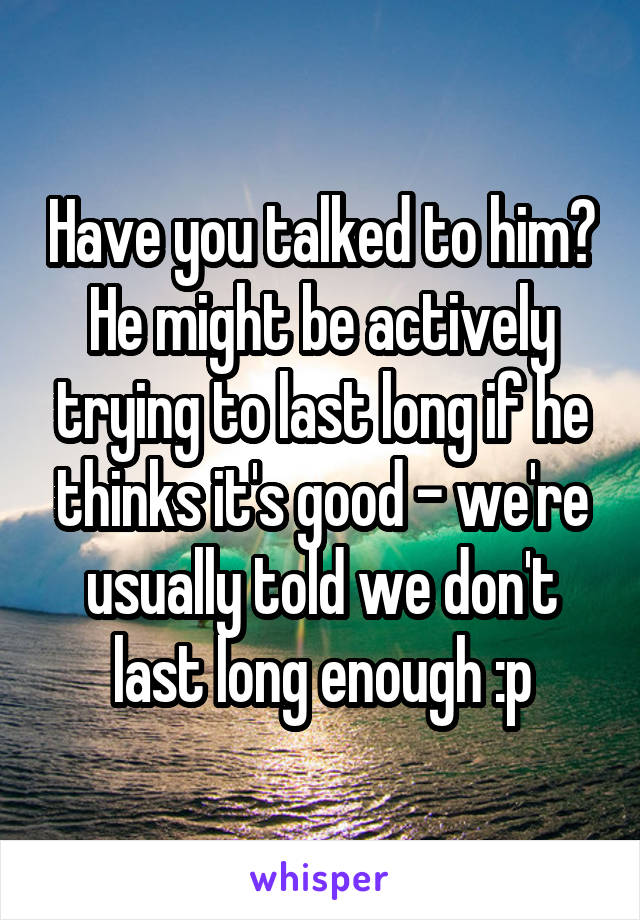 Have you talked to him? He might be actively trying to last long if he thinks it's good - we're usually told we don't last long enough :p