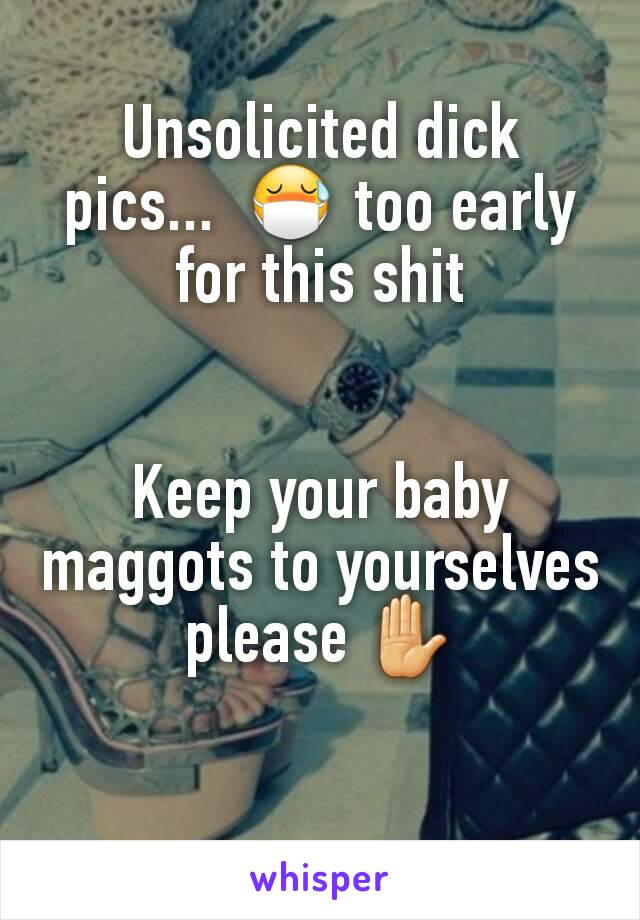 Unsolicited dick pics...  😷 too early for this shit


Keep your baby maggots to yourselves please ✋