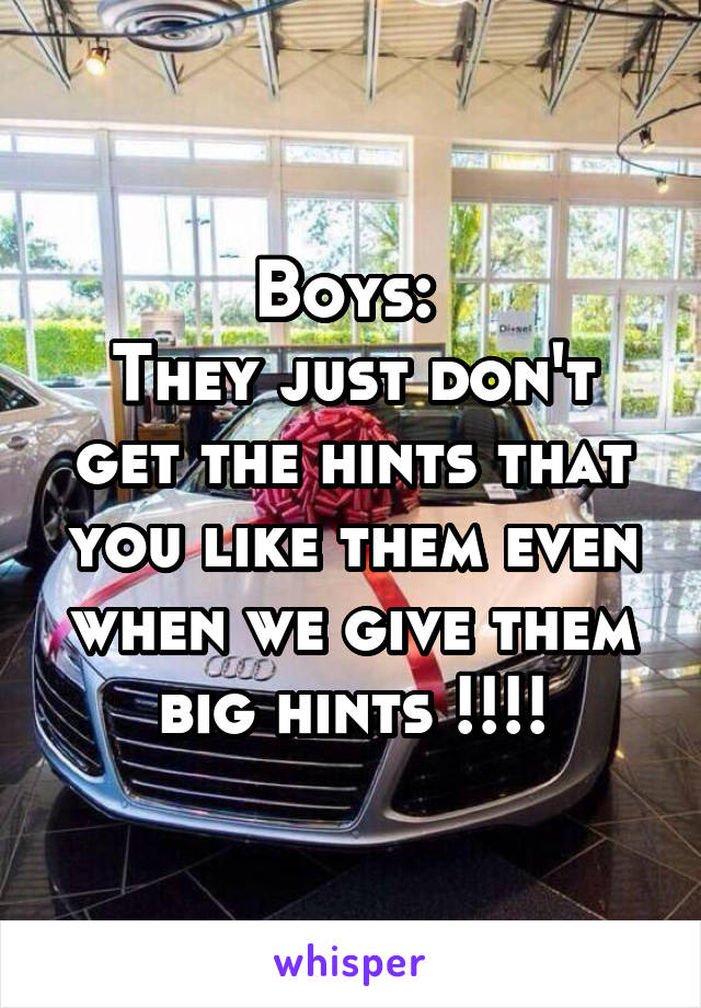 Boys: 
They just don't get the hints that you like them even when we give them big hints !!!!