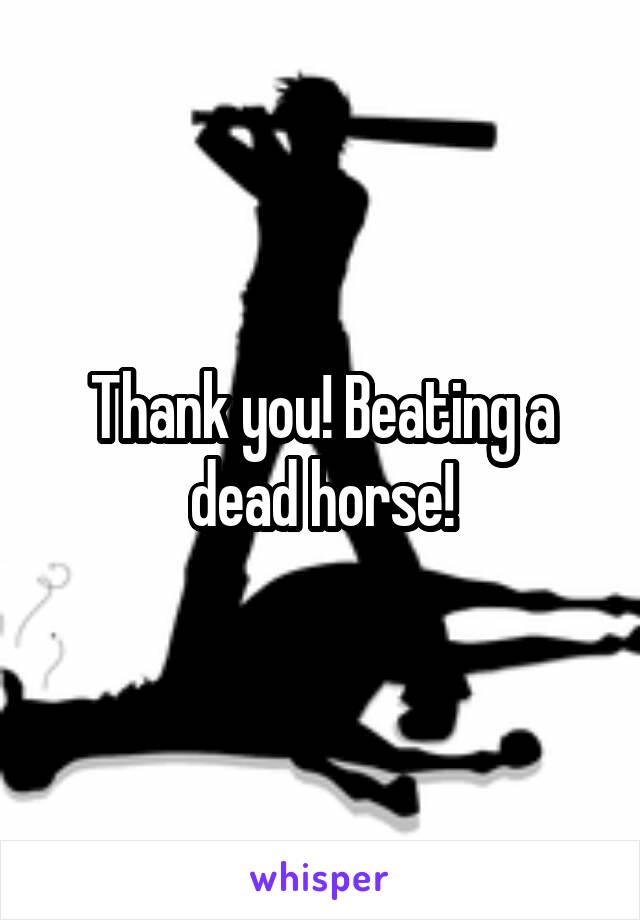 Thank you! Beating a dead horse!
