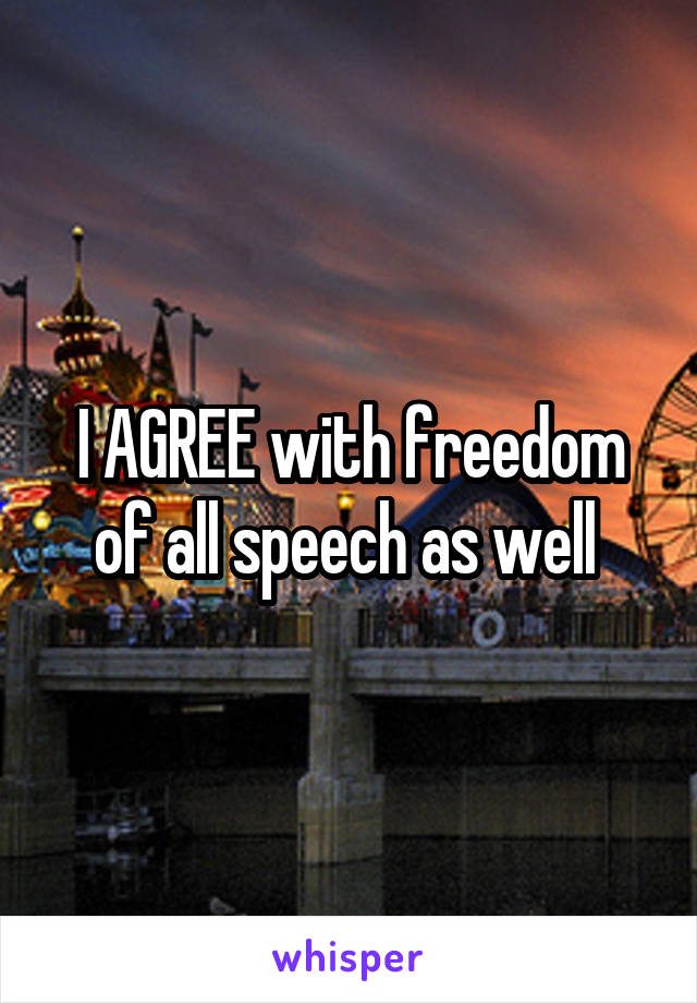 I AGREE with freedom of all speech as well 