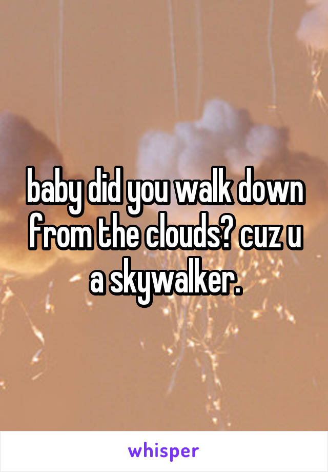 baby did you walk down from the clouds? cuz u a skywalker.