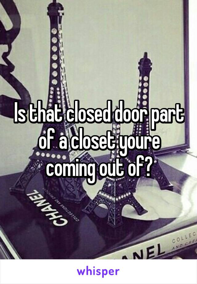 Is that closed door part of a closet youre coming out of?