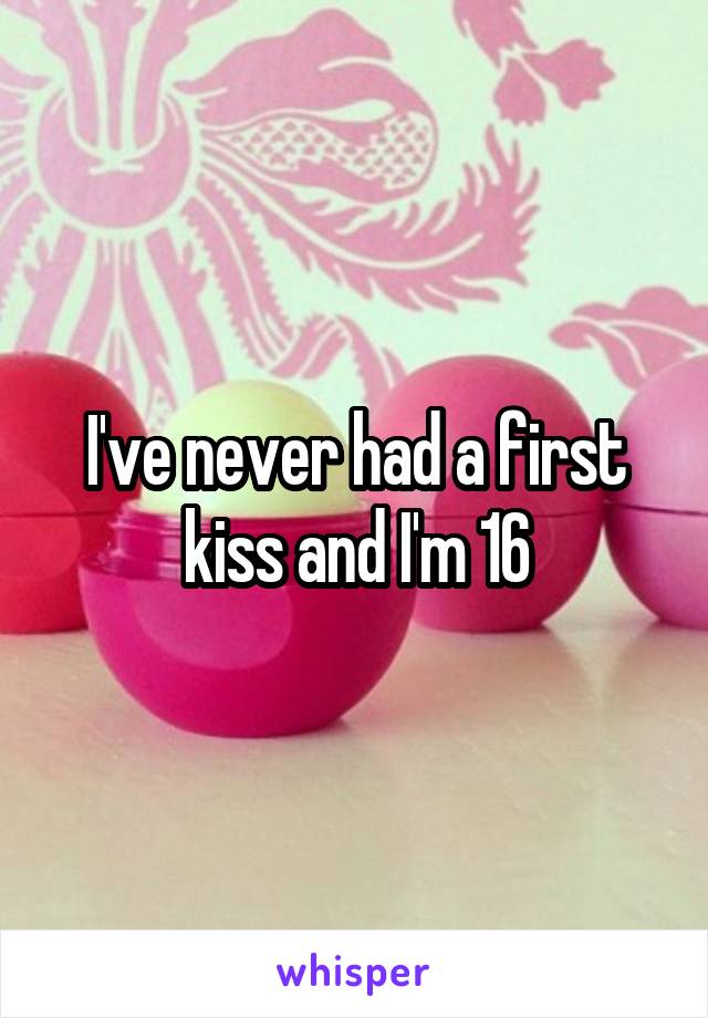 I've never had a first kiss and I'm 16