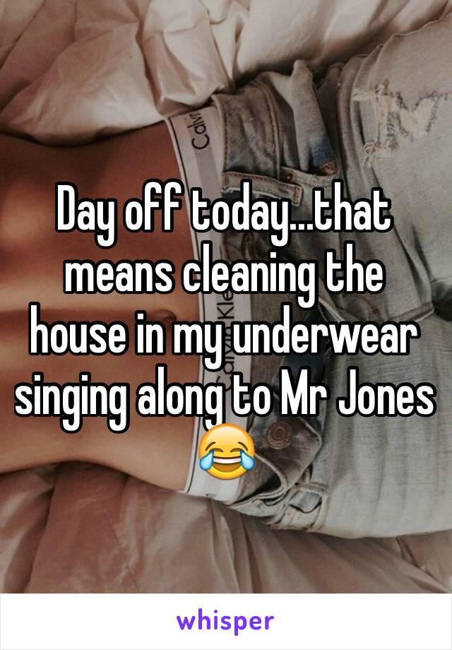 Day off today...that means cleaning the house in my underwear singing along to Mr Jones 😂