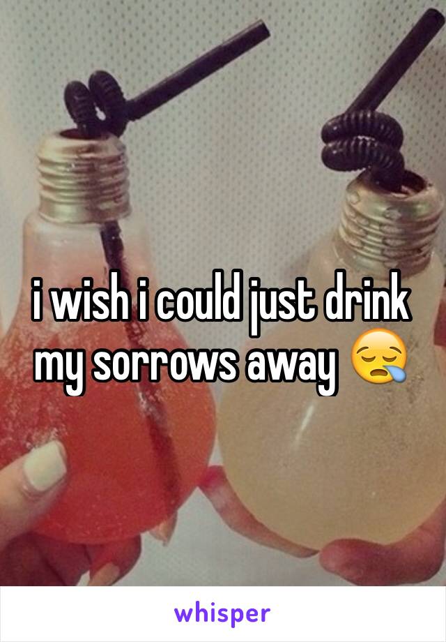 i wish i could just drink my sorrows away 😪