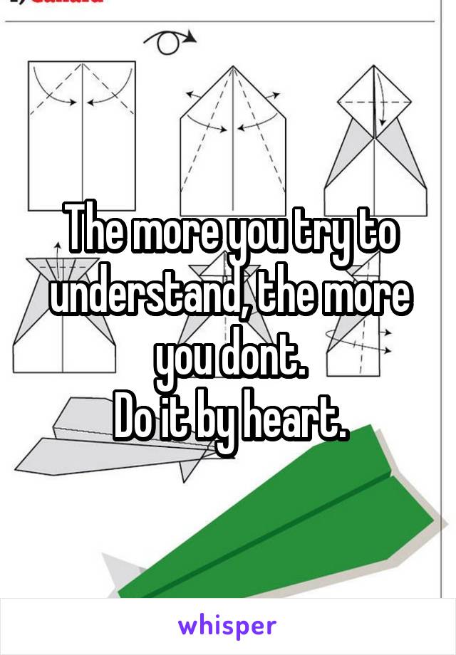 The more you try to understand, the more you dont.
Do it by heart.