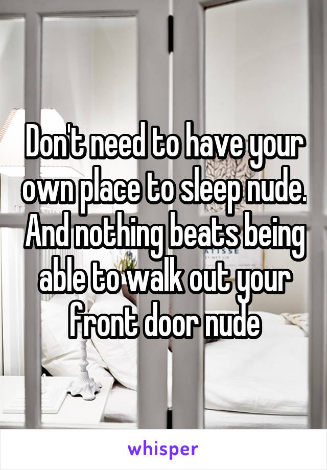 Don't need to have your own place to sleep nude. And nothing beats being able to walk out your front door nude
