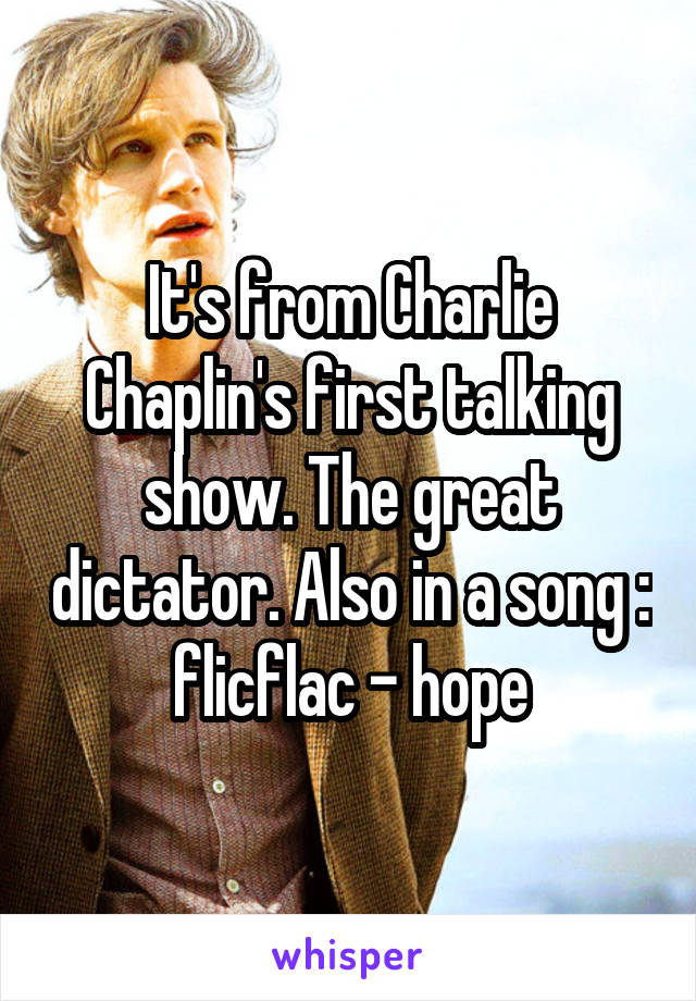 It's from Charlie Chaplin's first talking show. The great dictator. Also in a song : flicflac - hope