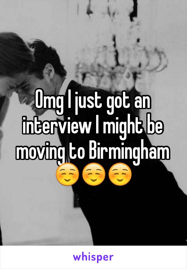Omg I just got an interview I might be moving to Birmingham ☺️☺️☺️