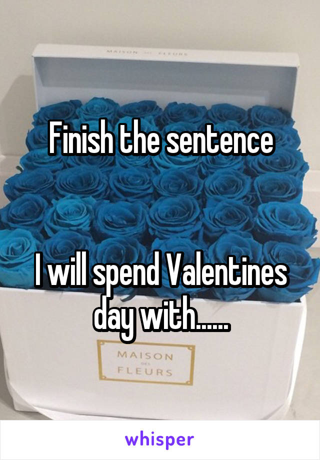 Finish the sentence


I will spend Valentines day with......