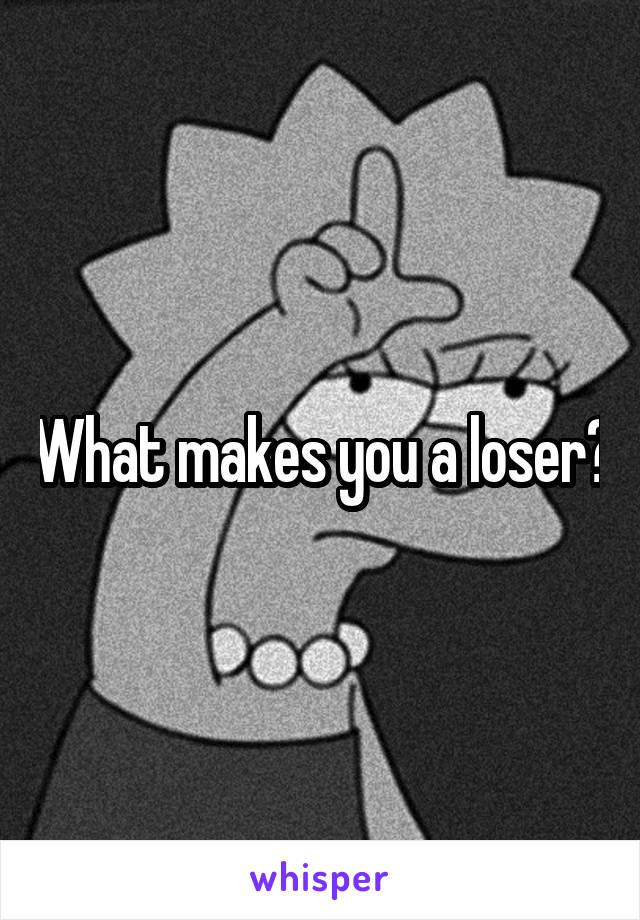 What makes you a loser?