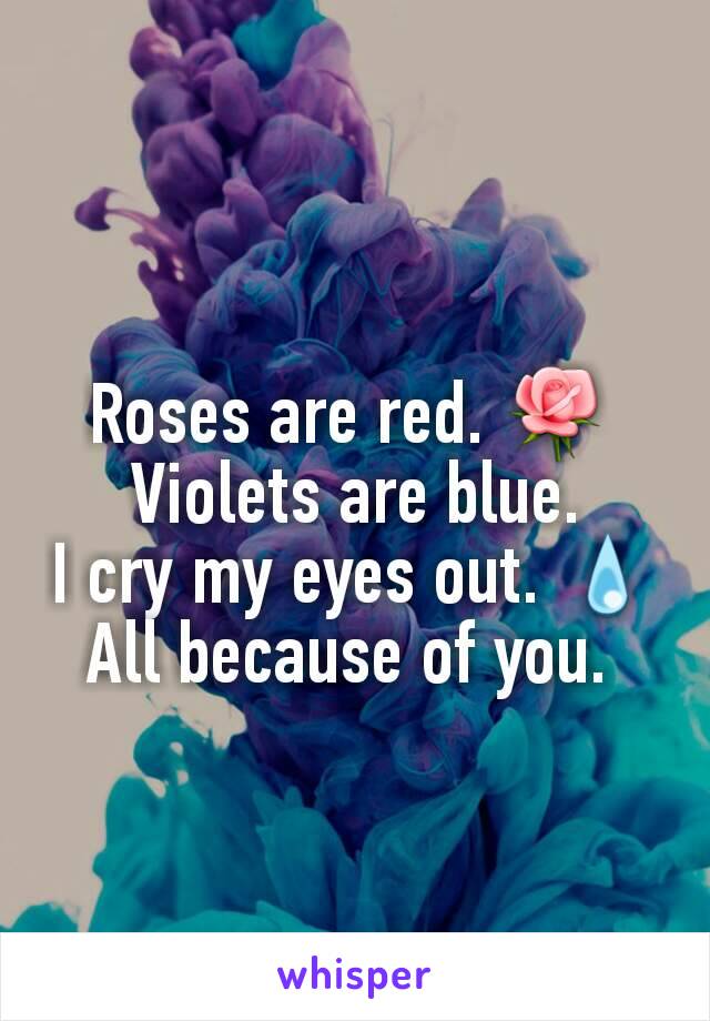 Roses are red. 🌹 
Violets are blue.
I cry my eyes out. 💧
All because of you. 