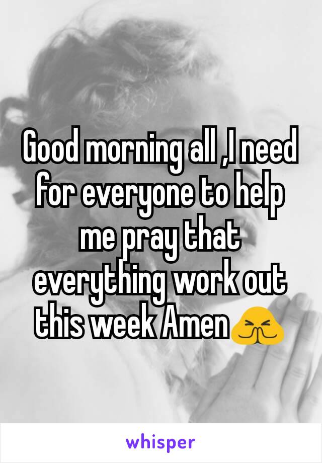 Good morning all ,I need for everyone to help me pray that everything work out this week Amen🙏