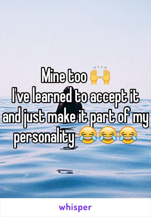 Mine too 🙌
I've learned to accept it and just make it part of my personality 😂😂😂